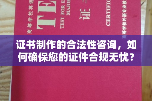 古冶证书制作的合法性咨询，如何确保您的证件合规无忧？
